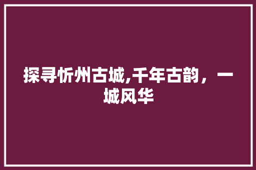 探寻忻州古城,千年古韵，一城风华