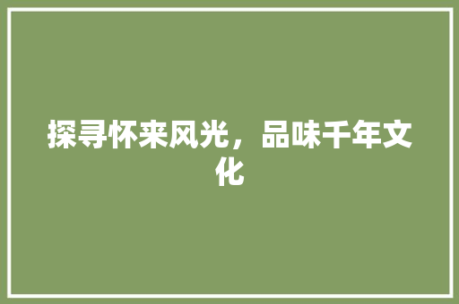 探寻怀来风光，品味千年文化