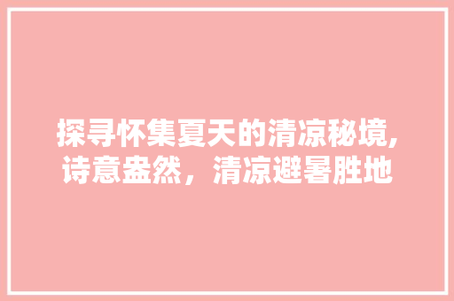 探寻怀集夏天的清凉秘境,诗意盎然，清凉避暑胜地