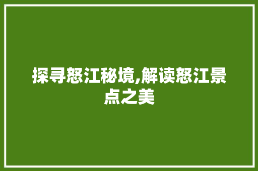 探寻怒江秘境,解读怒江景点之美