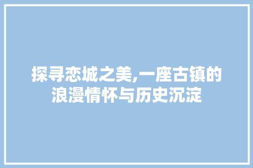 探寻恋城之美,一座古镇的浪漫情怀与历史沉淀