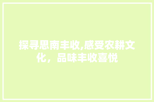 探寻思南丰收,感受农耕文化，品味丰收喜悦