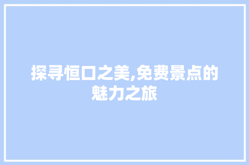 探寻恒口之美,免费景点的魅力之旅