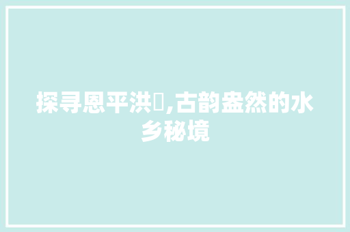 探寻恩平洪滘,古韵盎然的水乡秘境