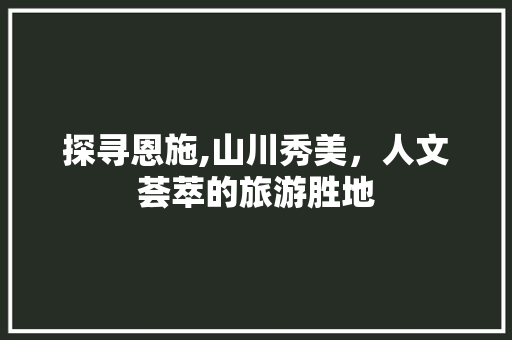 探寻恩施,山川秀美，人文荟萃的旅游胜地