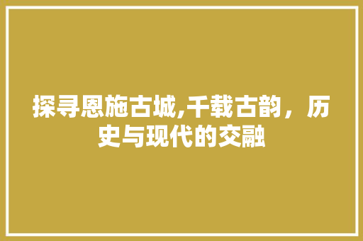 探寻恩施古城,千载古韵，历史与现代的交融