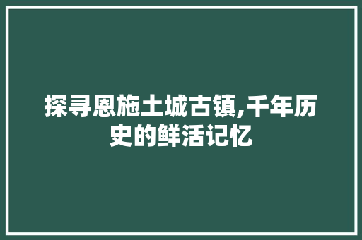 探寻恩施土城古镇,千年历史的鲜活记忆