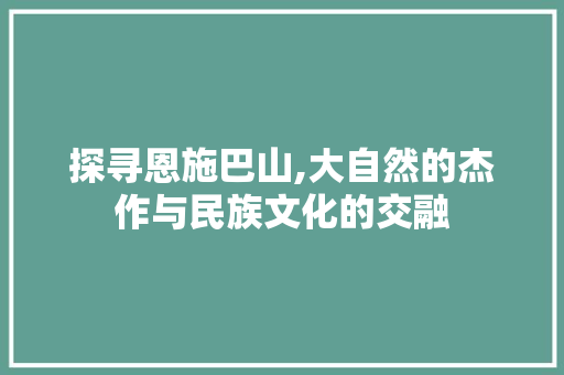 探寻恩施巴山,大自然的杰作与民族文化的交融