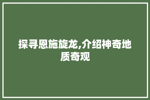 探寻恩施旋龙,介绍神奇地质奇观