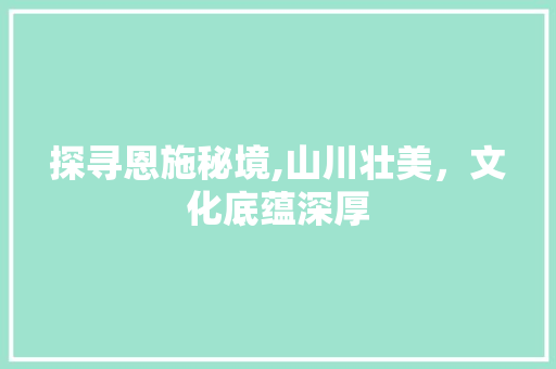 探寻恩施秘境,山川壮美，文化底蕴深厚