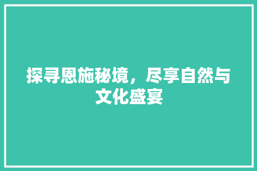 探寻恩施秘境，尽享自然与文化盛宴