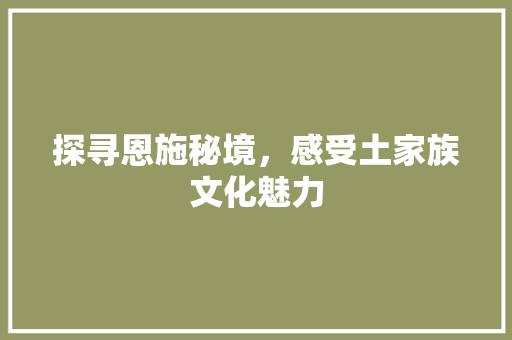 探寻恩施秘境，感受土家族文化魅力