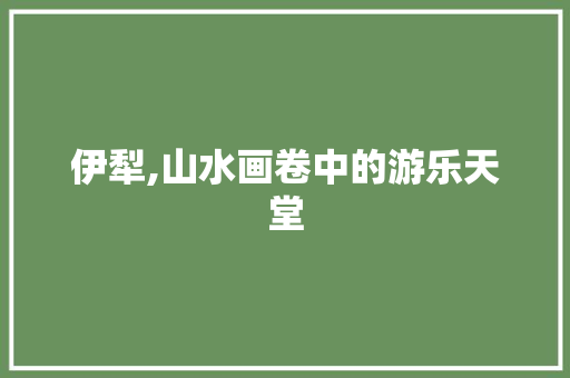 伊犁,山水画卷中的游乐天堂  第1张