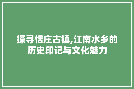 探寻恬庄古镇,江南水乡的历史印记与文化魅力