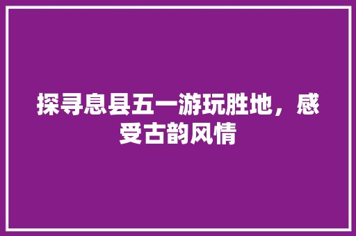 探寻息县五一游玩胜地，感受古韵风情