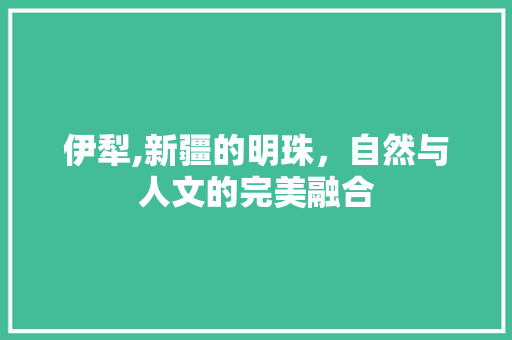 伊犁,新疆的明珠，自然与人文的完美融合  第1张