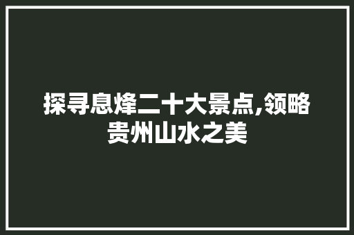 探寻息烽二十大景点,领略贵州山水之美