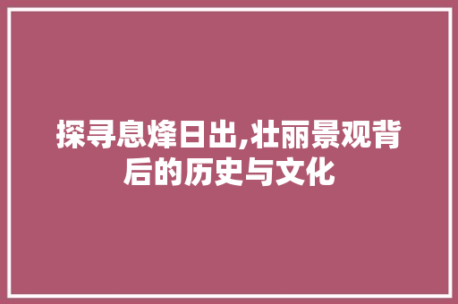 探寻息烽日出,壮丽景观背后的历史与文化