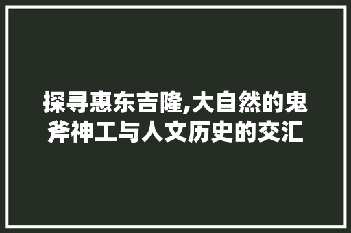 探寻惠东吉隆,大自然的鬼斧神工与人文历史的交汇