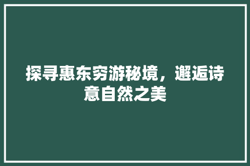 探寻惠东穷游秘境，邂逅诗意自然之美