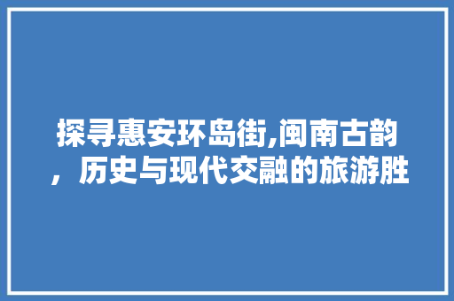 探寻惠安环岛街,闽南古韵，历史与现代交融的旅游胜地