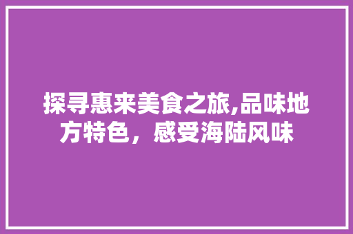 探寻惠来美食之旅,品味地方特色，感受海陆风味