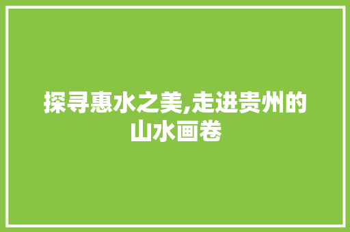 探寻惠水之美,走进贵州的山水画卷