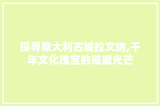 探寻意大利古城拉文纳,千年文化瑰宝的璀璨光芒