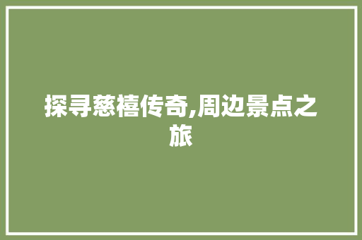 探寻慈禧传奇,周边景点之旅