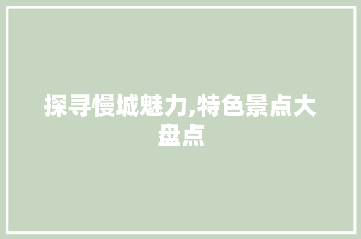 探寻慢城魅力,特色景点大盘点