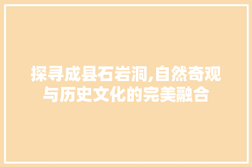 探寻成县石岩洞,自然奇观与历史文化的完美融合