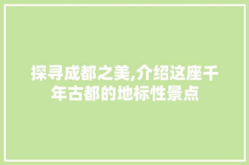 探寻成都之美,介绍这座千年古都的地标性景点