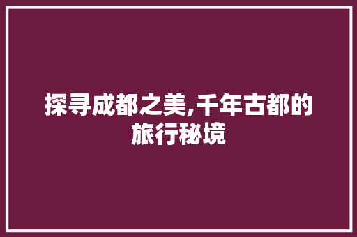 探寻成都之美,千年古都的旅行秘境