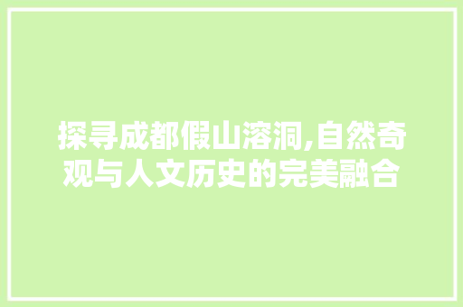 探寻成都假山溶洞,自然奇观与人文历史的完美融合