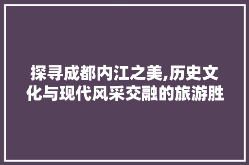 探寻成都内江之美,历史文化与现代风采交融的旅游胜地