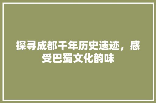 探寻成都千年历史遗迹，感受巴蜀文化韵味