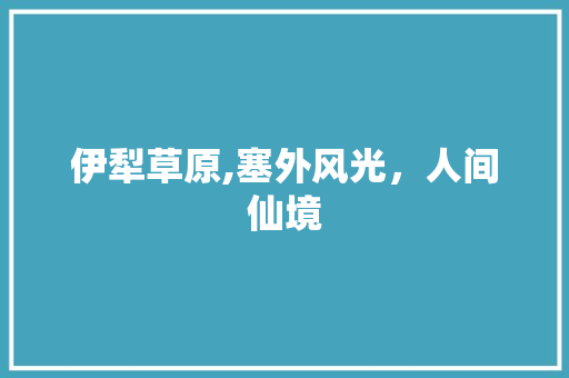 伊犁草原,塞外风光，人间仙境  第1张