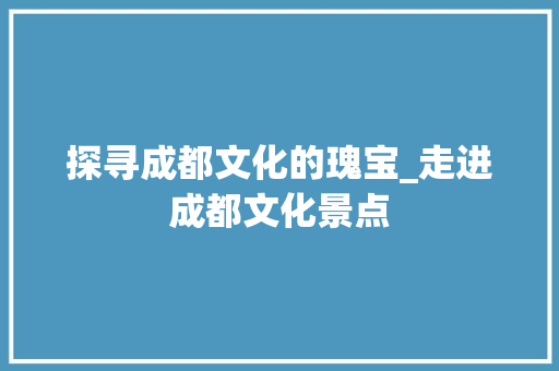 探寻成都文化的瑰宝_走进成都文化景点