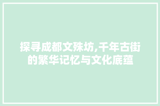 探寻成都文殊坊,千年古街的繁华记忆与文化底蕴