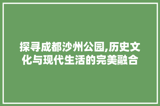 探寻成都沙州公园,历史文化与现代生活的完美融合