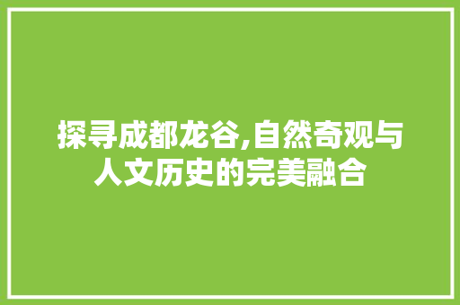 探寻成都龙谷,自然奇观与人文历史的完美融合