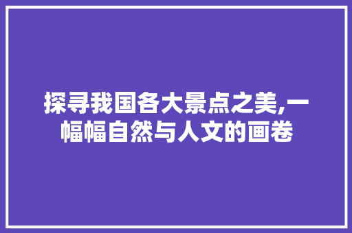 探寻我国各大景点之美,一幅幅自然与人文的画卷