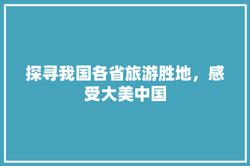 探寻我国各省旅游胜地，感受大美中国