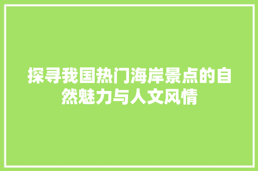 探寻我国热门海岸景点的自然魅力与人文风情