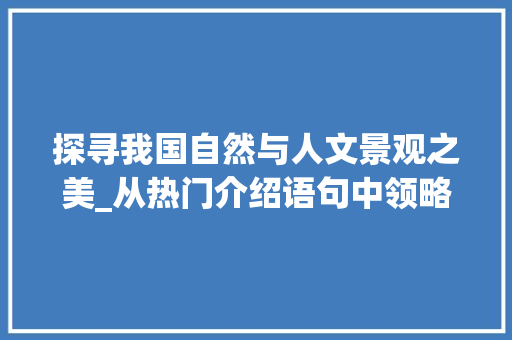 探寻我国自然与人文景观之美_从热门介绍语句中领略风华