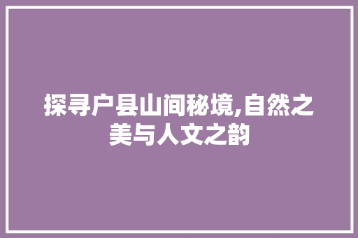 探寻户县山间秘境,自然之美与人文之韵