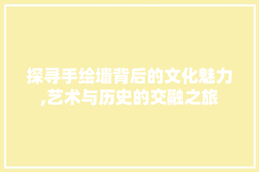 探寻手绘墙背后的文化魅力,艺术与历史的交融之旅