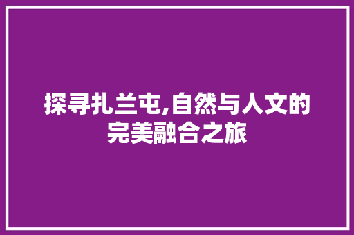 探寻扎兰屯,自然与人文的完美融合之旅