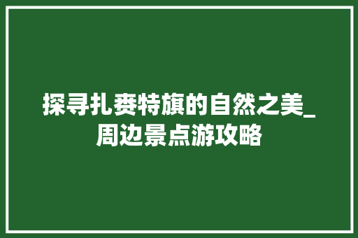 探寻扎赉特旗的自然之美_周边景点游攻略