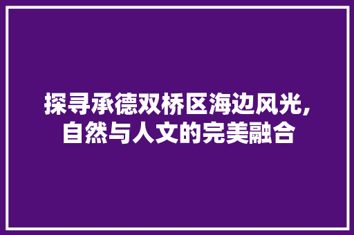 探寻承德双桥区海边风光,自然与人文的完美融合